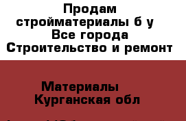 Продам стройматериалы б/у - Все города Строительство и ремонт » Материалы   . Курганская обл.